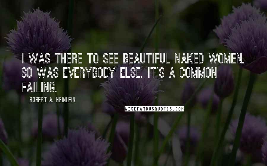 Robert A. Heinlein Quotes: I was there to see beautiful naked women. So was everybody else. It's a common failing.