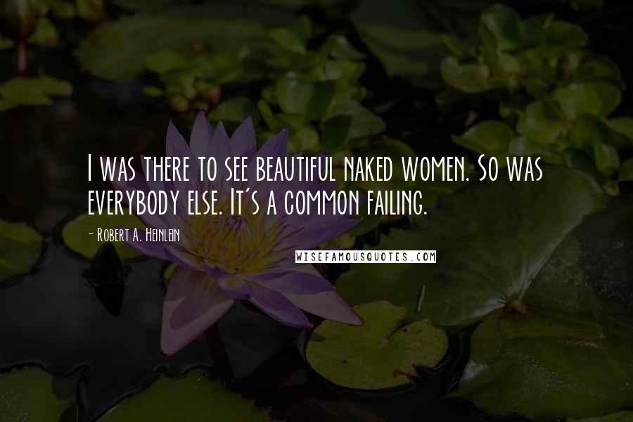 Robert A. Heinlein Quotes: I was there to see beautiful naked women. So was everybody else. It's a common failing.