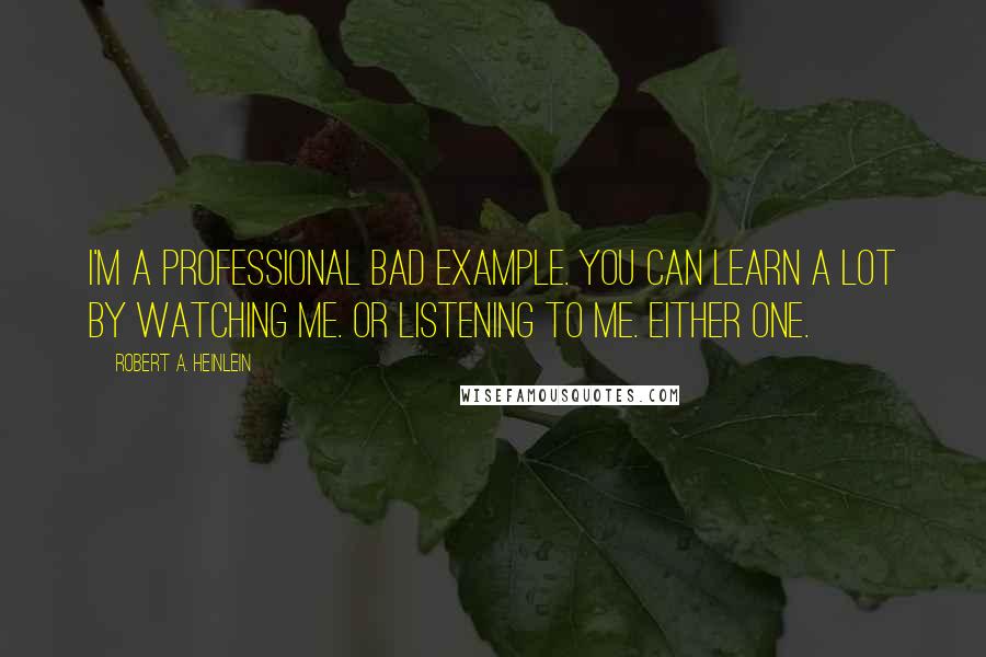 Robert A. Heinlein Quotes: I'm a professional bad example. You can learn a lot by watching me. Or listening to me. Either one.