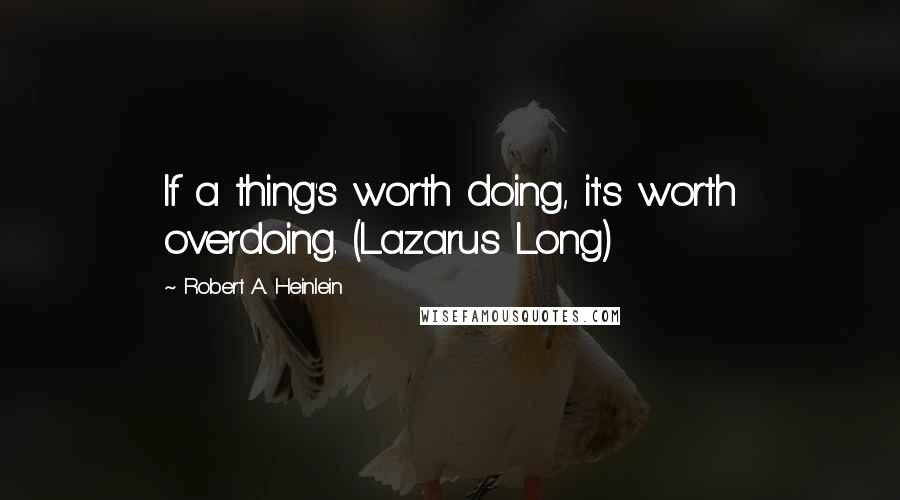 Robert A. Heinlein Quotes: If a thing's worth doing, it's worth overdoing. (Lazarus Long)