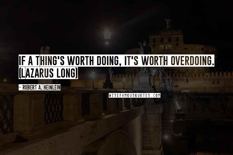 Robert A. Heinlein Quotes: If a thing's worth doing, it's worth overdoing. (Lazarus Long)