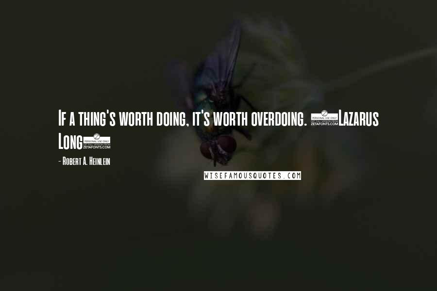 Robert A. Heinlein Quotes: If a thing's worth doing, it's worth overdoing. (Lazarus Long)