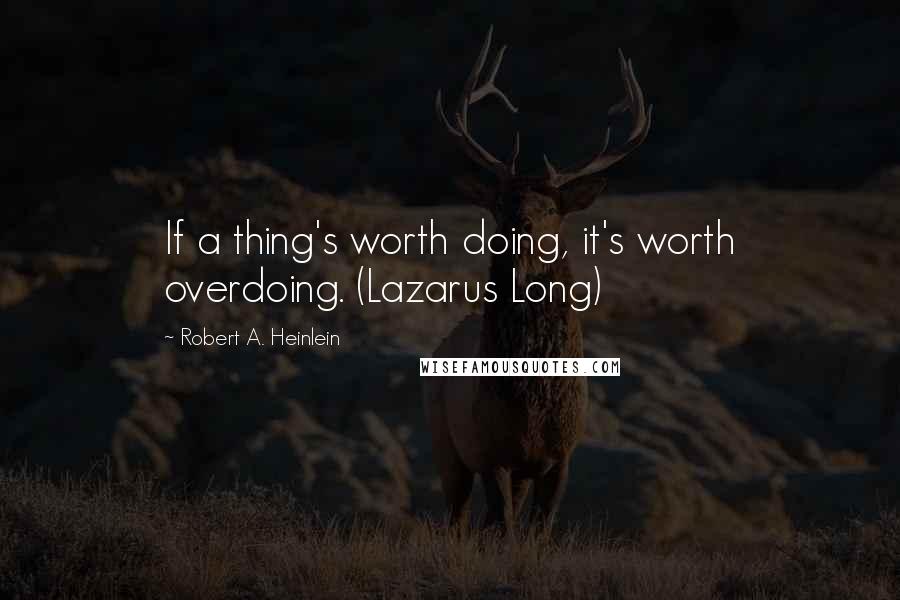 Robert A. Heinlein Quotes: If a thing's worth doing, it's worth overdoing. (Lazarus Long)