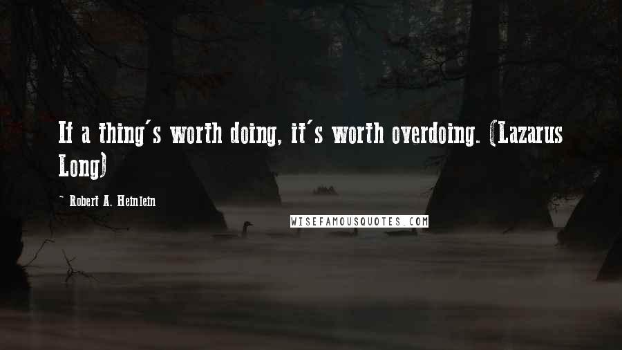 Robert A. Heinlein Quotes: If a thing's worth doing, it's worth overdoing. (Lazarus Long)