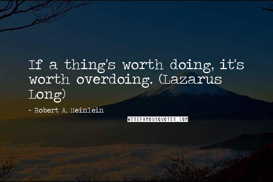 Robert A. Heinlein Quotes: If a thing's worth doing, it's worth overdoing. (Lazarus Long)