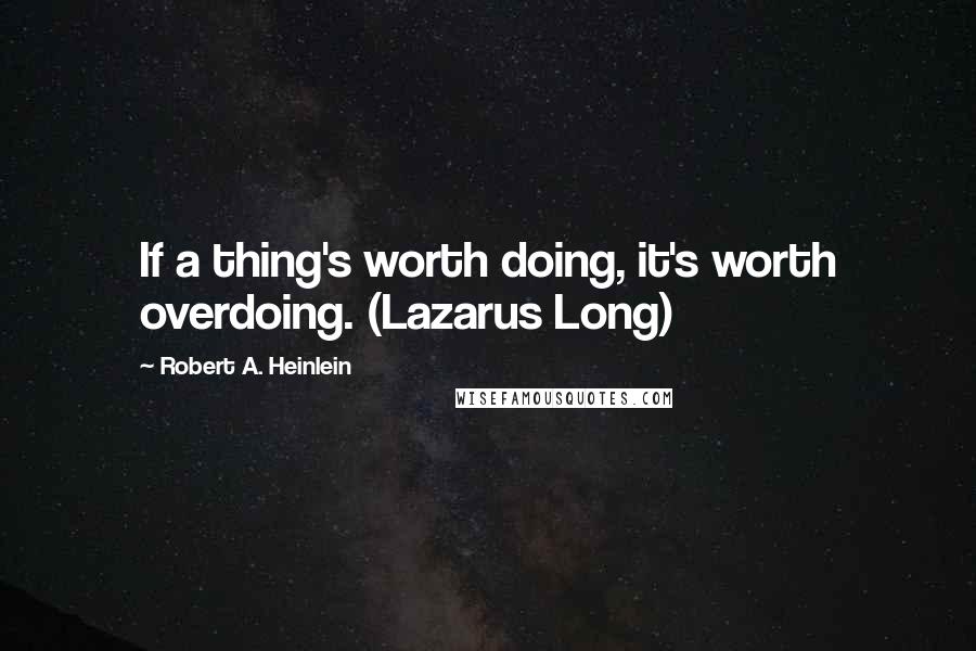 Robert A. Heinlein Quotes: If a thing's worth doing, it's worth overdoing. (Lazarus Long)