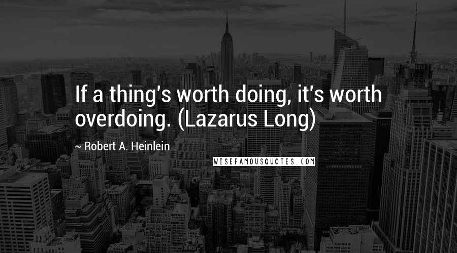 Robert A. Heinlein Quotes: If a thing's worth doing, it's worth overdoing. (Lazarus Long)