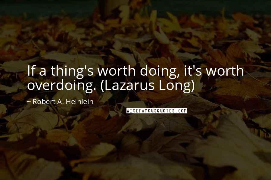 Robert A. Heinlein Quotes: If a thing's worth doing, it's worth overdoing. (Lazarus Long)