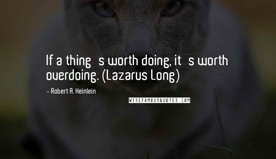 Robert A. Heinlein Quotes: If a thing's worth doing, it's worth overdoing. (Lazarus Long)