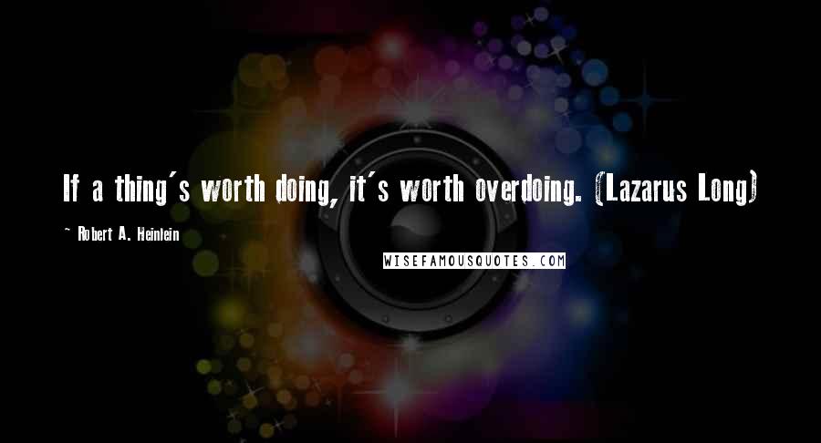 Robert A. Heinlein Quotes: If a thing's worth doing, it's worth overdoing. (Lazarus Long)