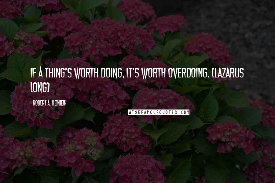 Robert A. Heinlein Quotes: If a thing's worth doing, it's worth overdoing. (Lazarus Long)