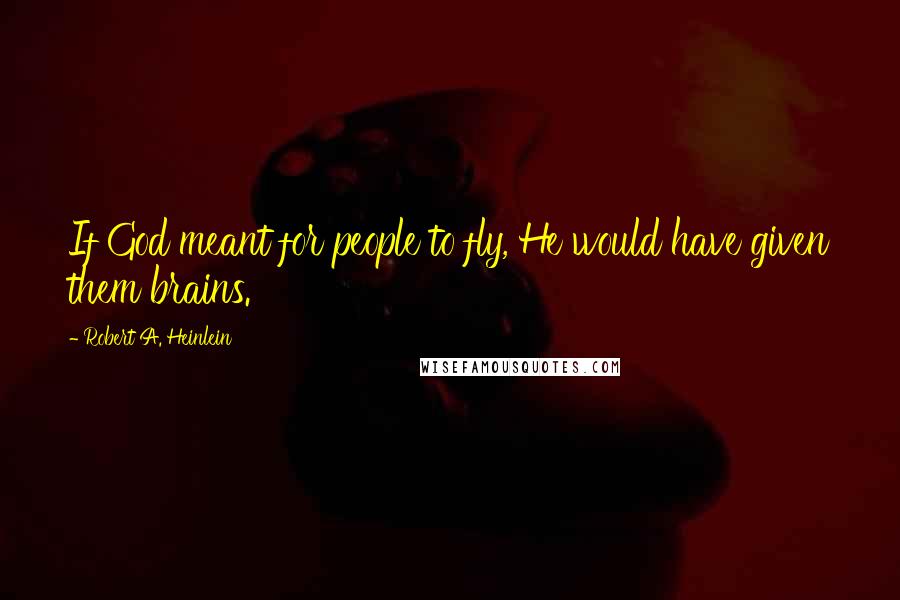 Robert A. Heinlein Quotes: If God meant for people to fly, He would have given them brains.