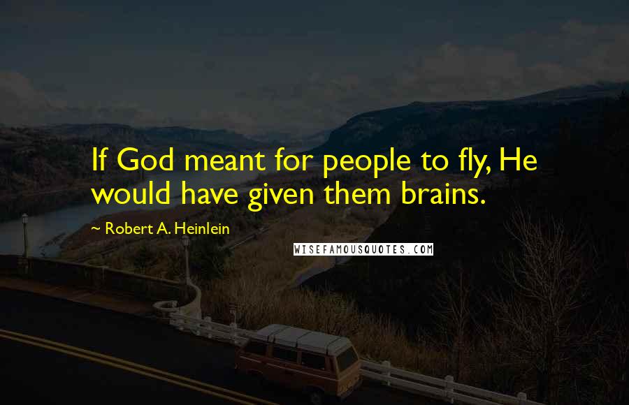 Robert A. Heinlein Quotes: If God meant for people to fly, He would have given them brains.