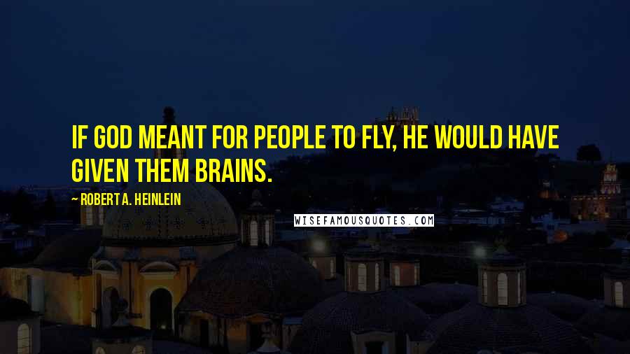 Robert A. Heinlein Quotes: If God meant for people to fly, He would have given them brains.