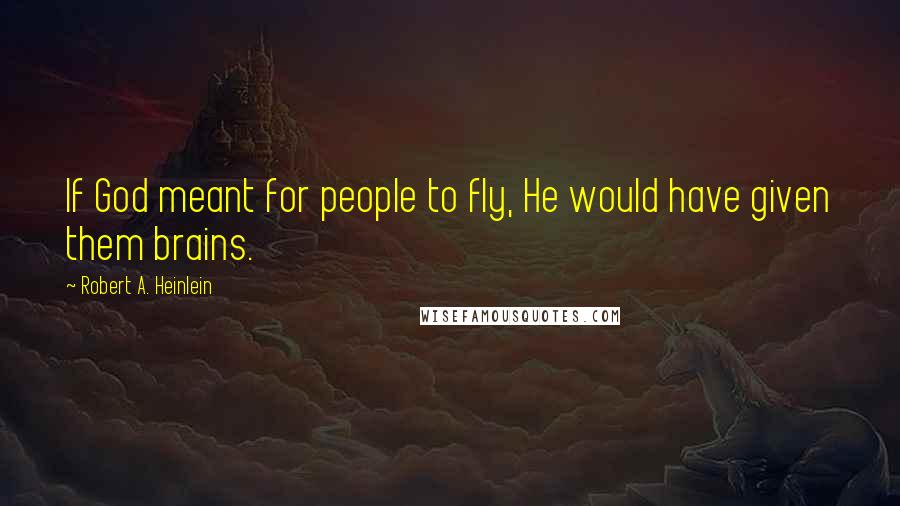 Robert A. Heinlein Quotes: If God meant for people to fly, He would have given them brains.
