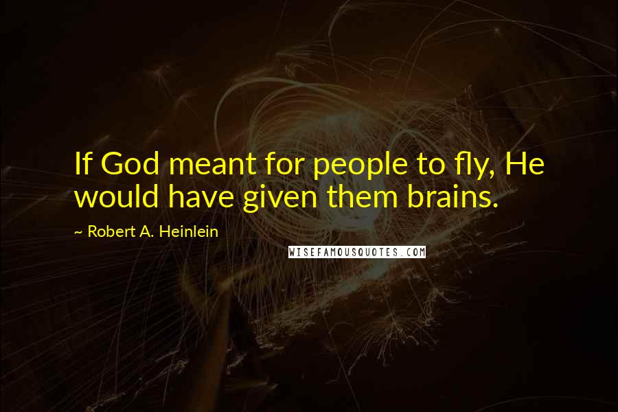 Robert A. Heinlein Quotes: If God meant for people to fly, He would have given them brains.