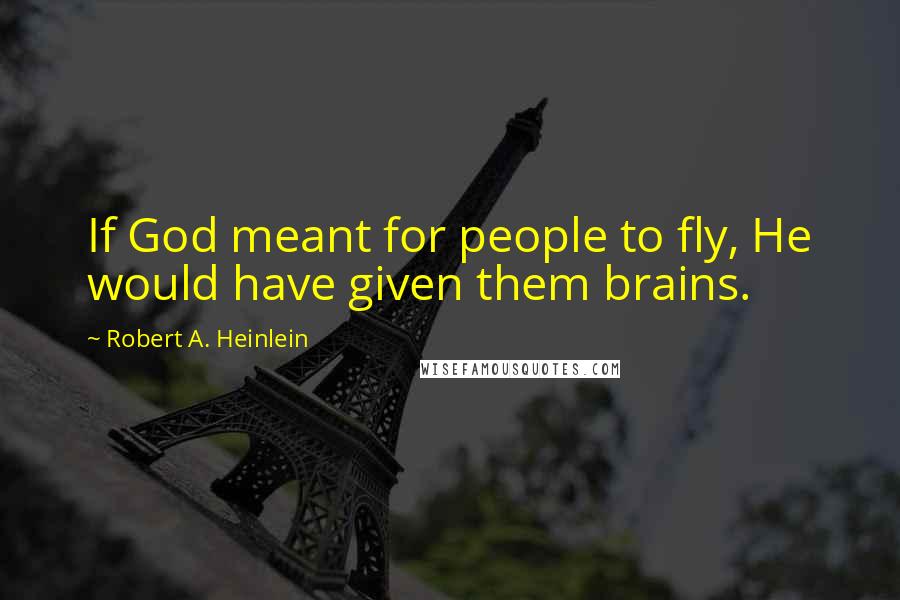 Robert A. Heinlein Quotes: If God meant for people to fly, He would have given them brains.