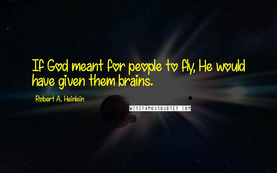 Robert A. Heinlein Quotes: If God meant for people to fly, He would have given them brains.