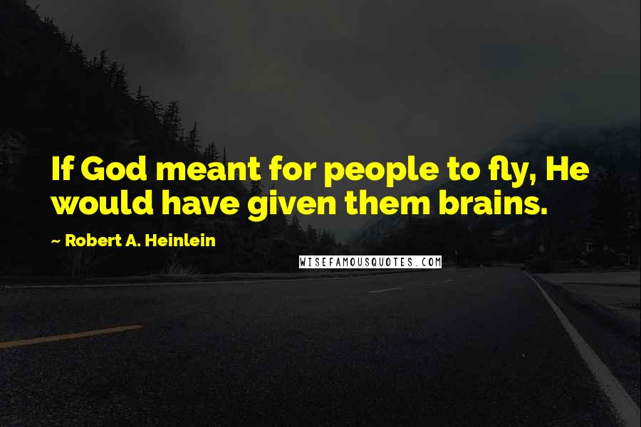 Robert A. Heinlein Quotes: If God meant for people to fly, He would have given them brains.