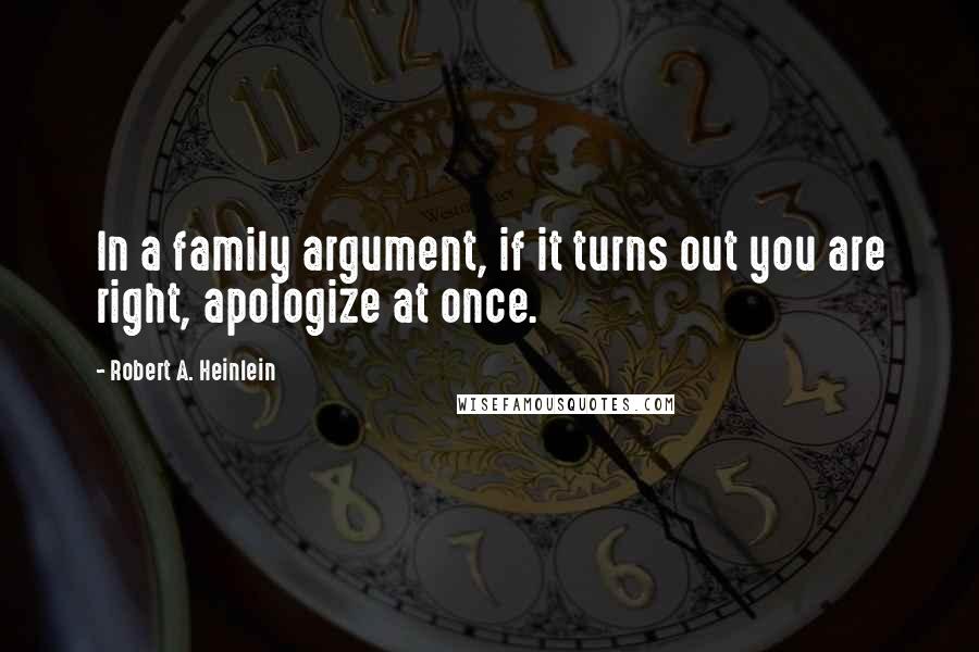 Robert A. Heinlein Quotes: In a family argument, if it turns out you are right, apologize at once.