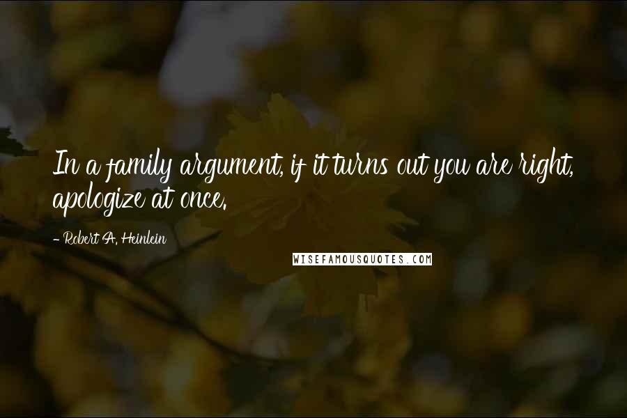 Robert A. Heinlein Quotes: In a family argument, if it turns out you are right, apologize at once.