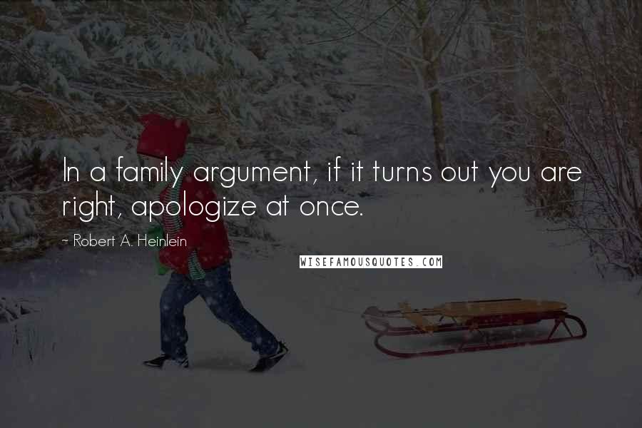 Robert A. Heinlein Quotes: In a family argument, if it turns out you are right, apologize at once.