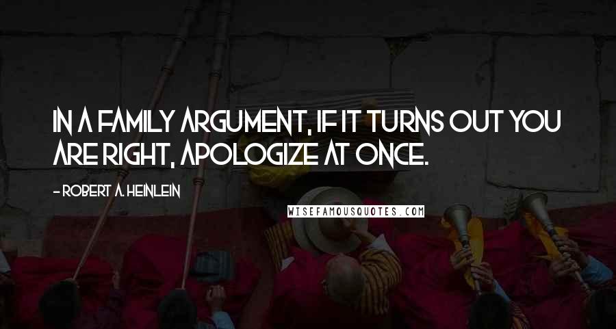 Robert A. Heinlein Quotes: In a family argument, if it turns out you are right, apologize at once.