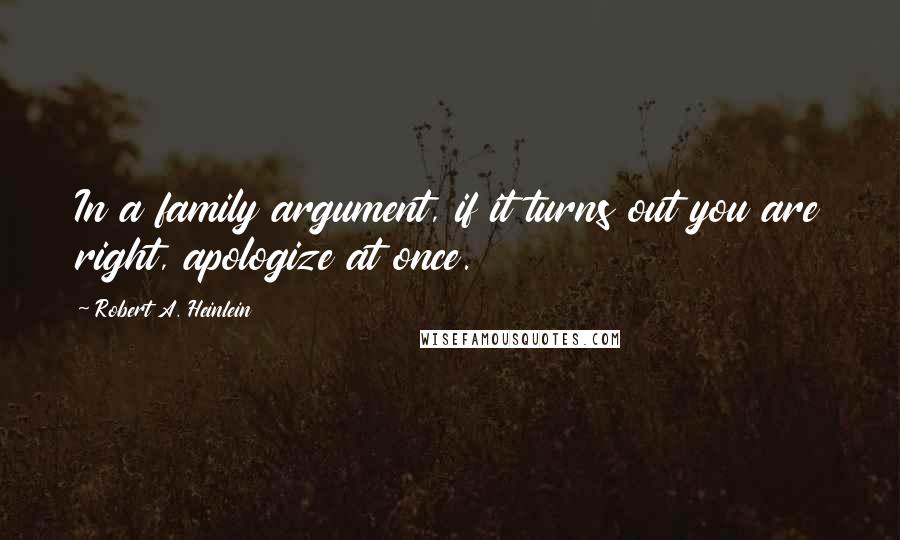 Robert A. Heinlein Quotes: In a family argument, if it turns out you are right, apologize at once.