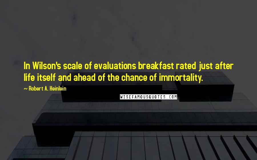 Robert A. Heinlein Quotes: In Wilson's scale of evaluations breakfast rated just after life itself and ahead of the chance of immortality.