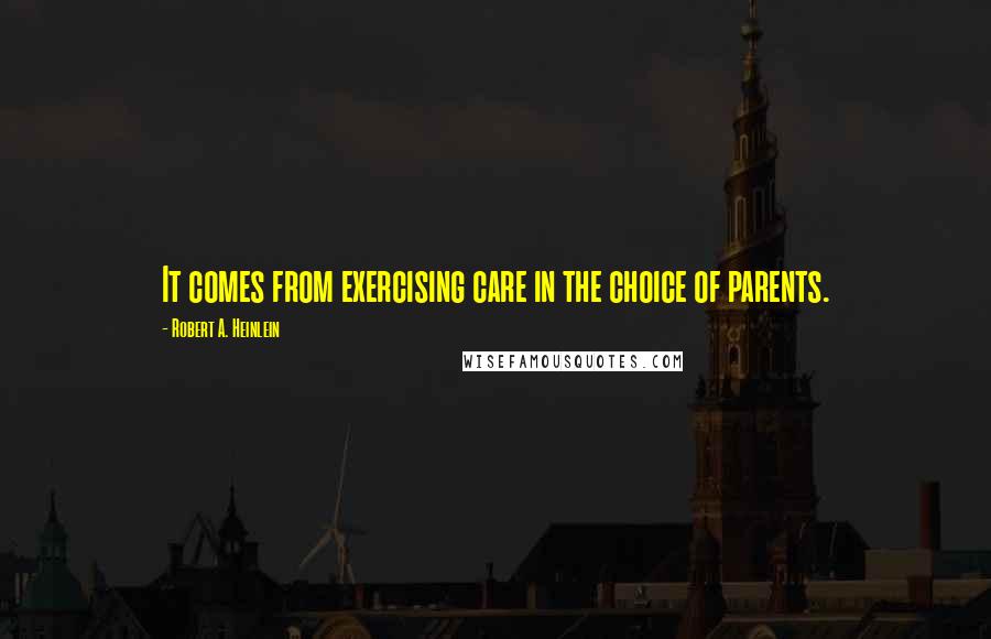 Robert A. Heinlein Quotes: It comes from exercising care in the choice of parents.