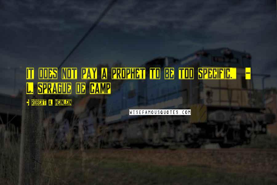 Robert A. Heinlein Quotes: It does not pay a prophet to be too specific." - L. Sprague de Camp
