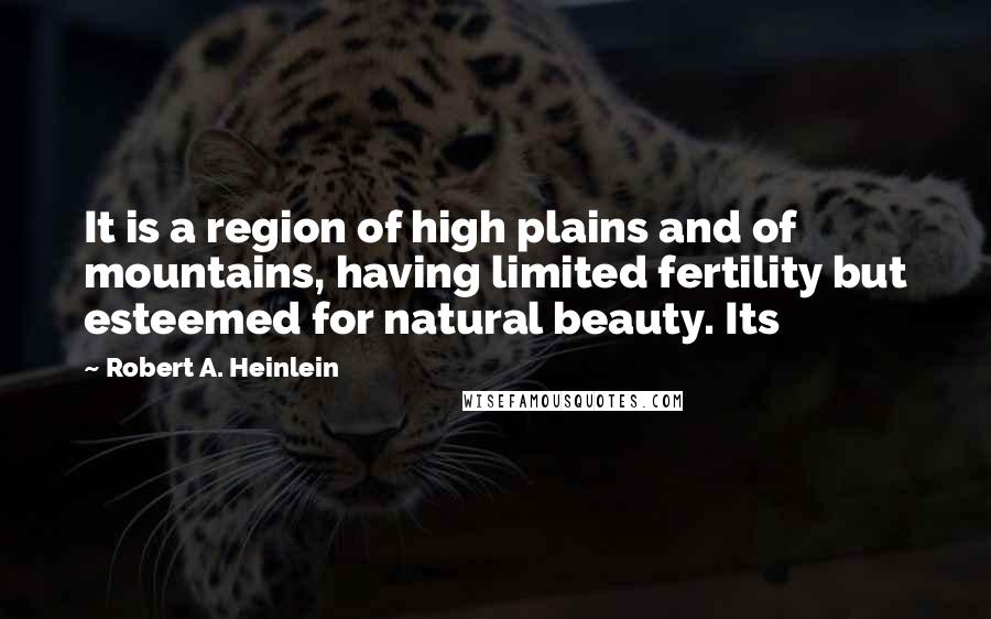Robert A. Heinlein Quotes: It is a region of high plains and of mountains, having limited fertility but esteemed for natural beauty. Its