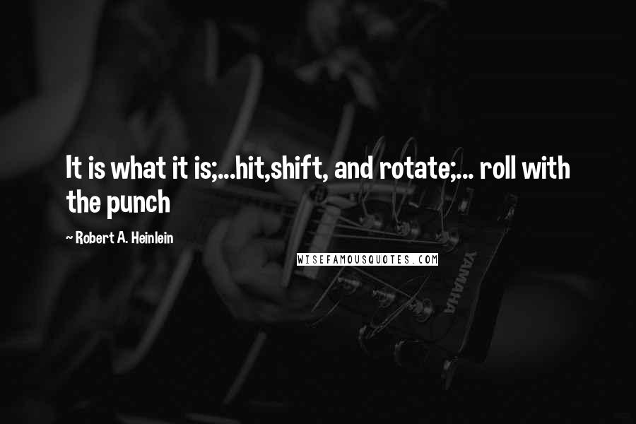 Robert A. Heinlein Quotes: It is what it is;...hit,shift, and rotate;... roll with the punch