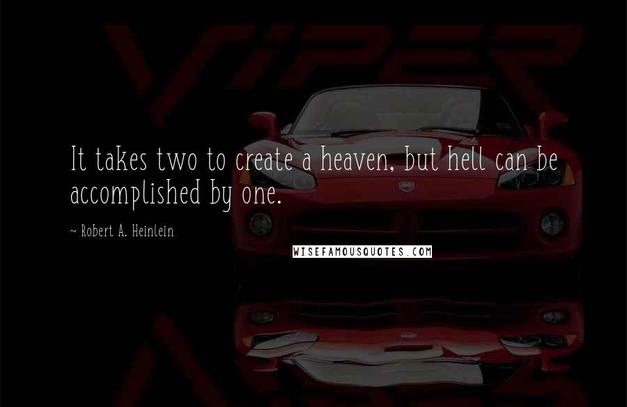 Robert A. Heinlein Quotes: It takes two to create a heaven, but hell can be accomplished by one.