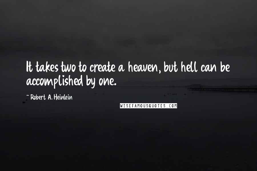 Robert A. Heinlein Quotes: It takes two to create a heaven, but hell can be accomplished by one.