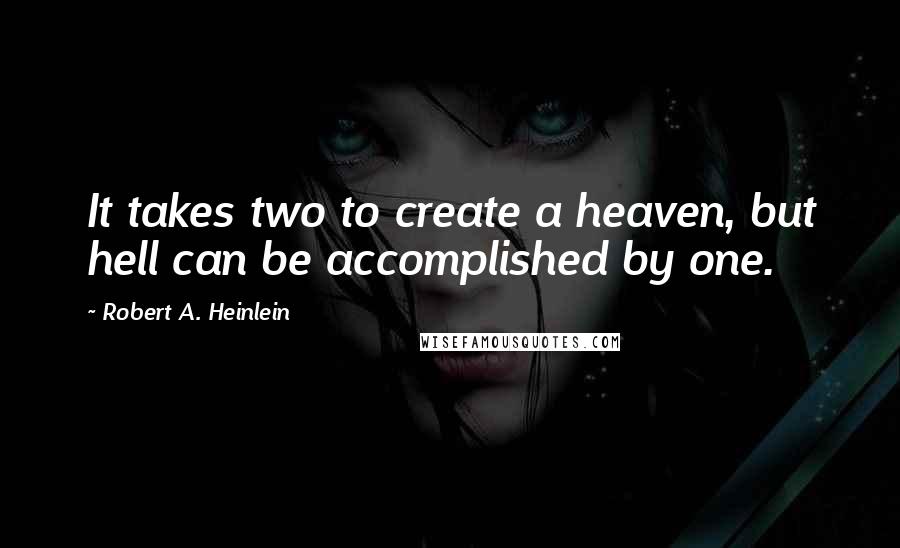 Robert A. Heinlein Quotes: It takes two to create a heaven, but hell can be accomplished by one.