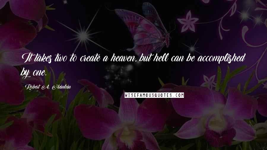 Robert A. Heinlein Quotes: It takes two to create a heaven, but hell can be accomplished by one.