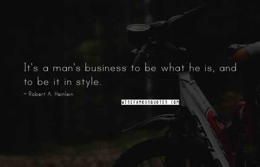 Robert A. Heinlein Quotes: It's a man's business to be what he is, and to be it in style.