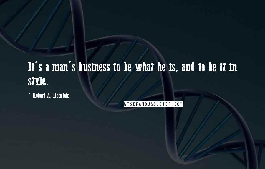 Robert A. Heinlein Quotes: It's a man's business to be what he is, and to be it in style.