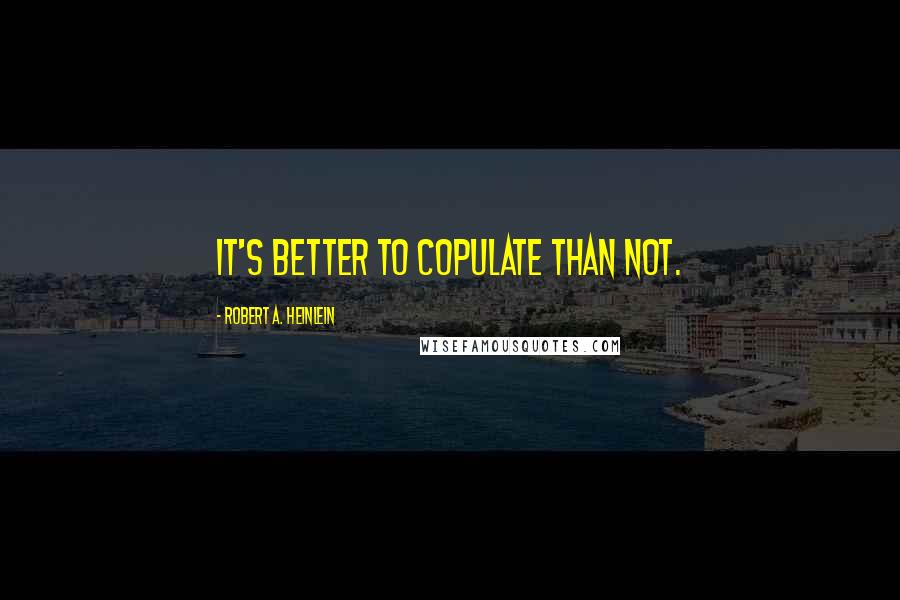Robert A. Heinlein Quotes: It's better to copulate than not.