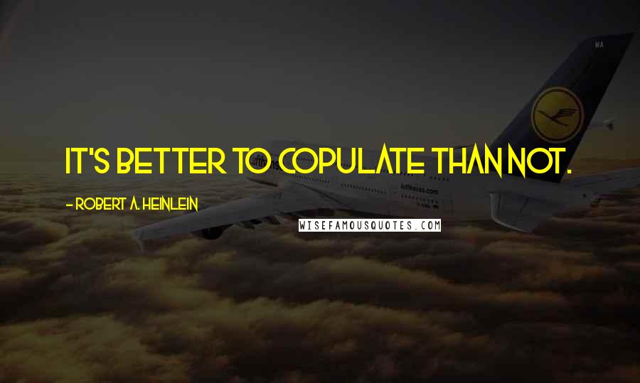 Robert A. Heinlein Quotes: It's better to copulate than not.