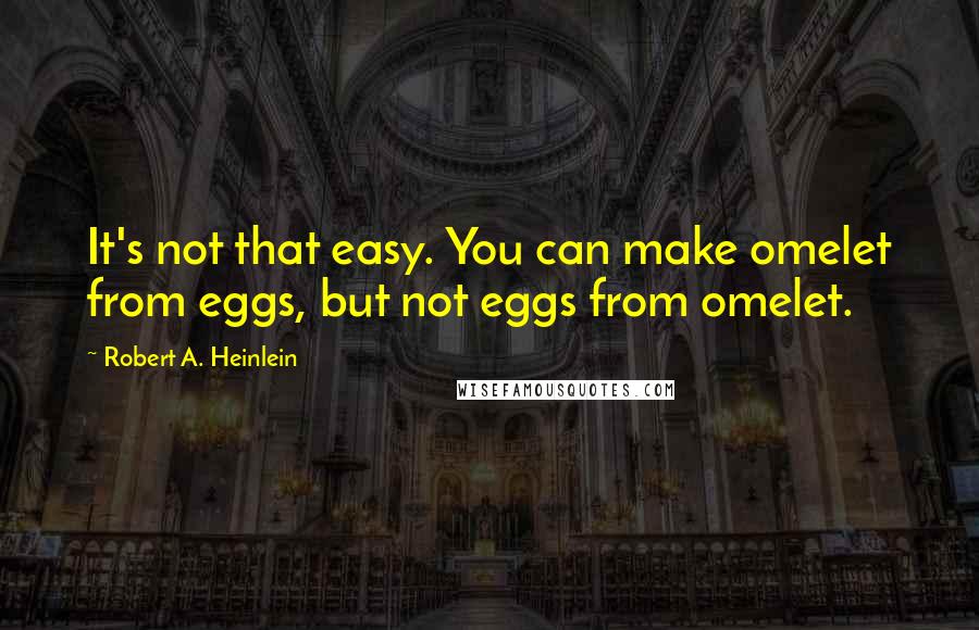 Robert A. Heinlein Quotes: It's not that easy. You can make omelet from eggs, but not eggs from omelet.