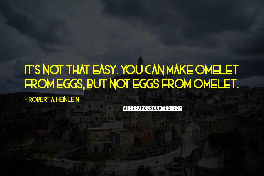 Robert A. Heinlein Quotes: It's not that easy. You can make omelet from eggs, but not eggs from omelet.