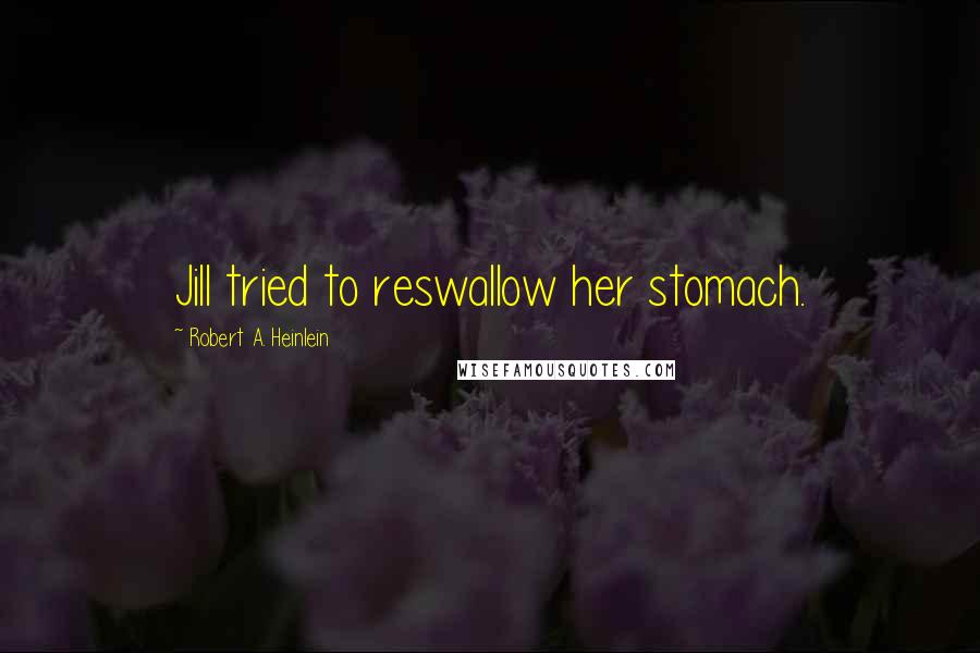 Robert A. Heinlein Quotes: Jill tried to reswallow her stomach.
