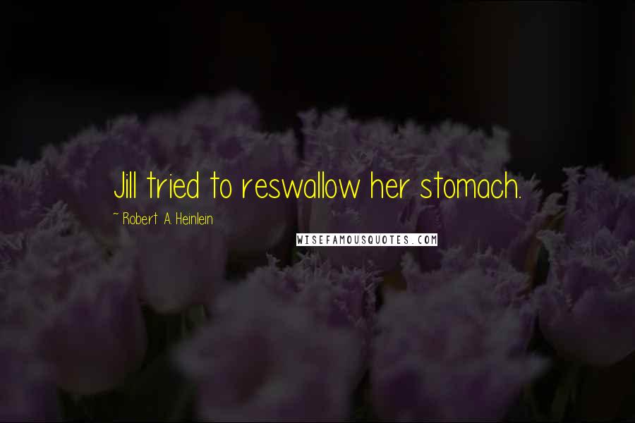 Robert A. Heinlein Quotes: Jill tried to reswallow her stomach.