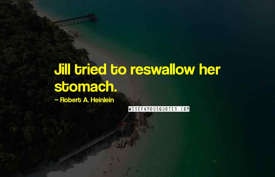 Robert A. Heinlein Quotes: Jill tried to reswallow her stomach.