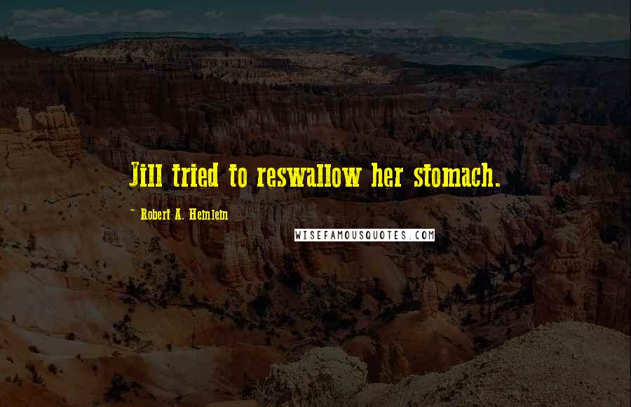 Robert A. Heinlein Quotes: Jill tried to reswallow her stomach.