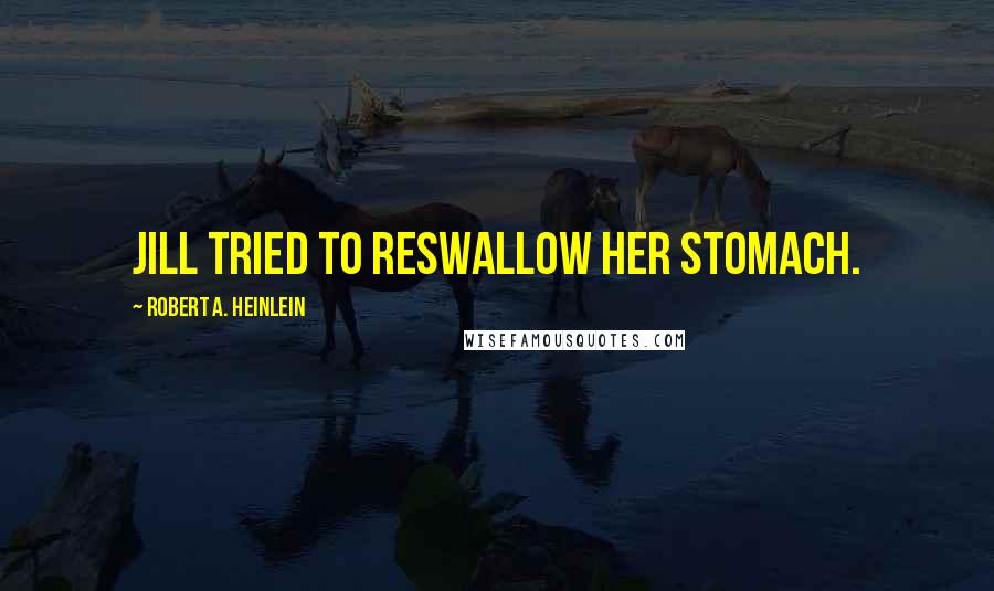 Robert A. Heinlein Quotes: Jill tried to reswallow her stomach.