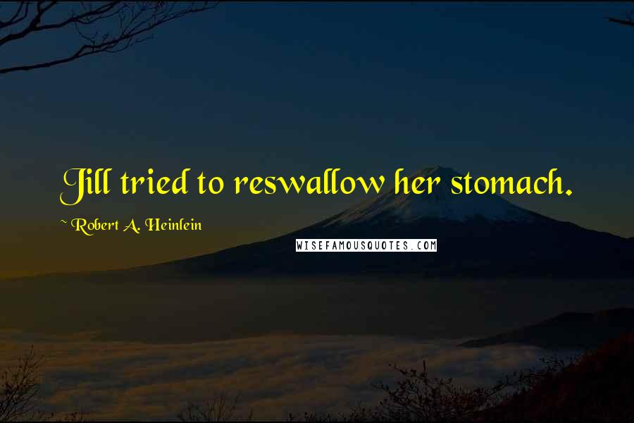 Robert A. Heinlein Quotes: Jill tried to reswallow her stomach.