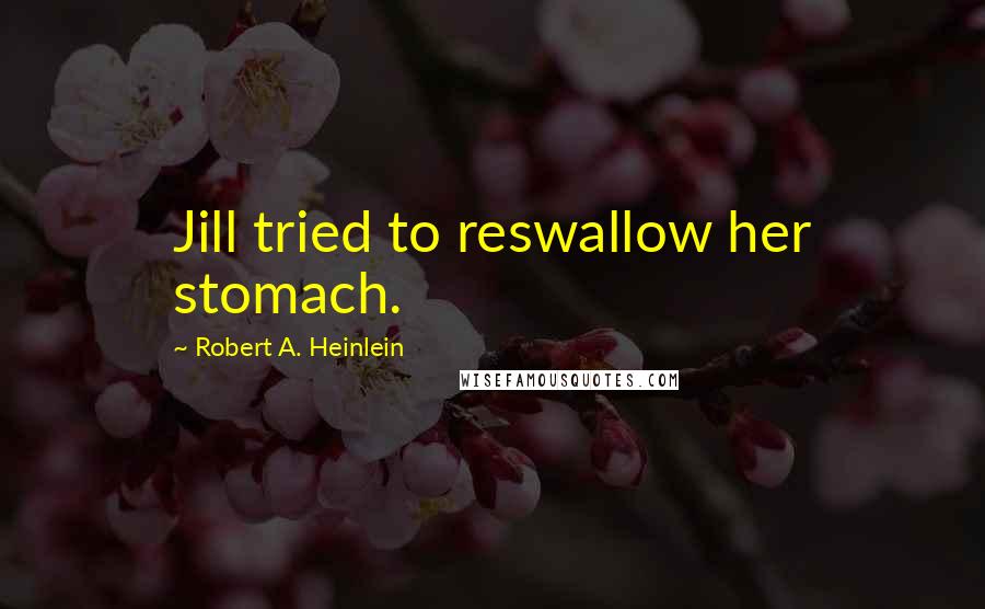 Robert A. Heinlein Quotes: Jill tried to reswallow her stomach.